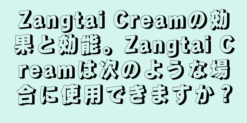 Zangtai Creamの効果と効能。Zangtai Creamは次のような場合に使用できますか？