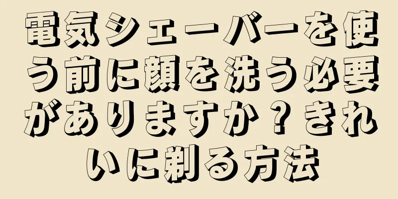電気シェーバーを使う前に顔を洗う必要がありますか？きれいに剃る方法