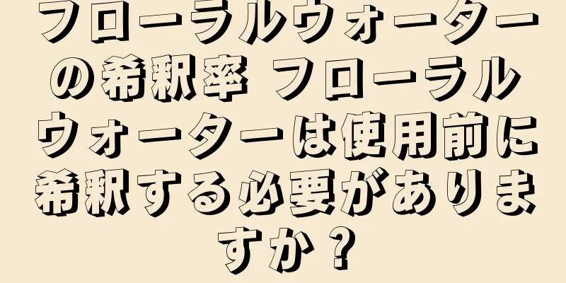 フローラルウォーターの希釈率 フローラルウォーターは使用前に希釈する必要がありますか？