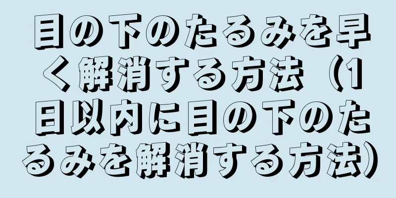 目の下のたるみを早く解消する方法（1日以内に目の下のたるみを解消する方法）