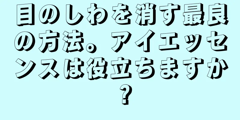 目のしわを消す最良の方法。アイエッセンスは役立ちますか？