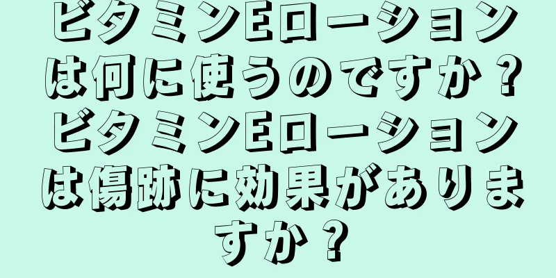 ビタミンEローションは何に使うのですか？ビタミンEローションは傷跡に効果がありますか？