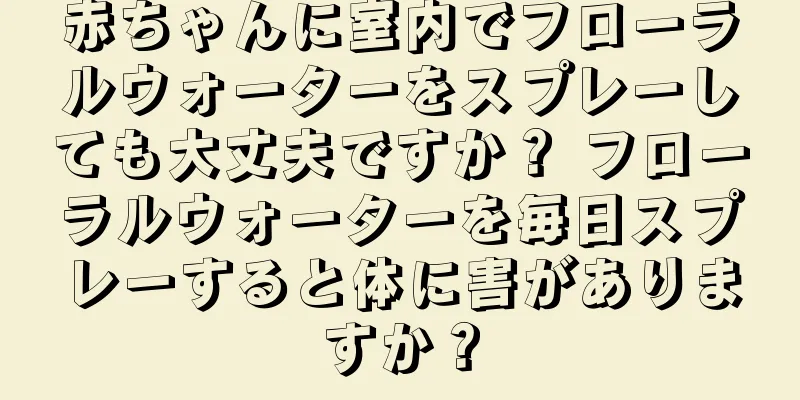 赤ちゃんに室内でフローラルウォーターをスプレーしても大丈夫ですか？ フローラルウォーターを毎日スプレーすると体に害がありますか？