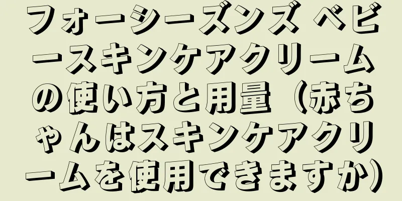 フォーシーズンズ ベビースキンケアクリームの使い方と用量（赤ちゃんはスキンケアクリームを使用できますか）