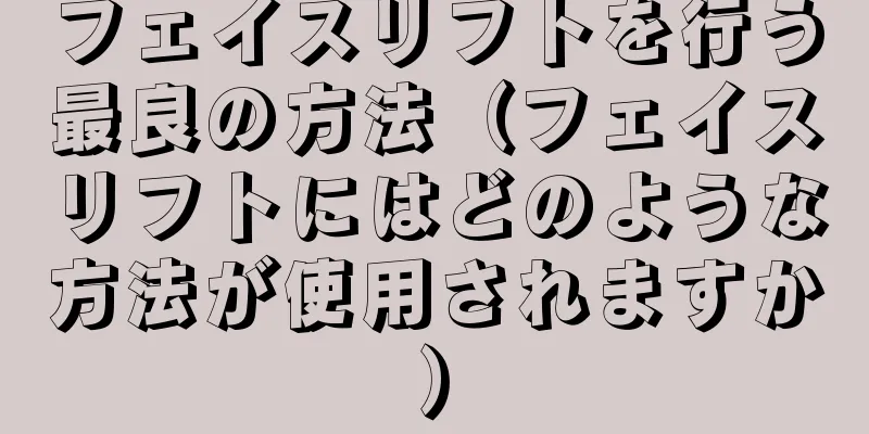 フェイスリフトを行う最良の方法（フェイスリフトにはどのような方法が使用されますか）