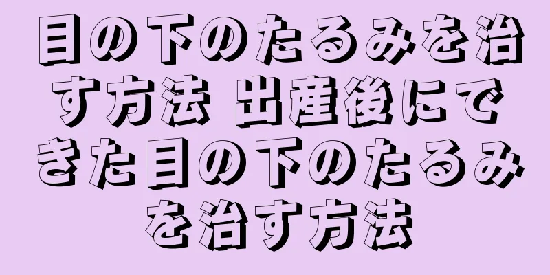 目の下のたるみを治す方法 出産後にできた目の下のたるみを治す方法