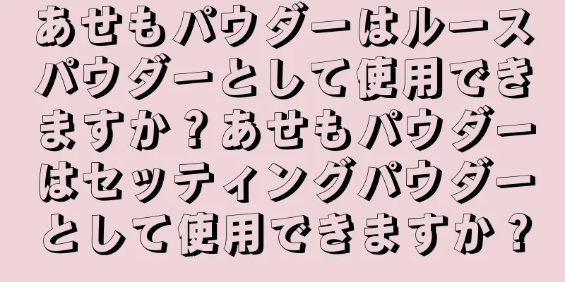 あせもパウダーはルースパウダーとして使用できますか？あせもパウダーはセッティングパウダーとして使用できますか？