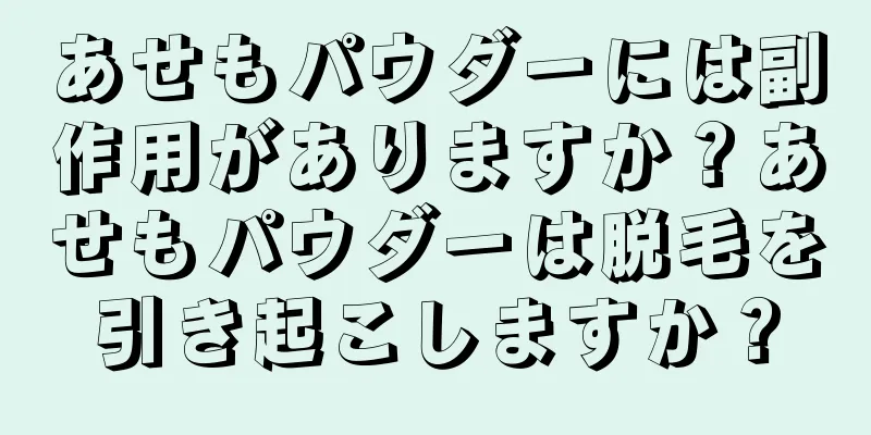 あせもパウダーには副作用がありますか？あせもパウダーは脱毛を引き起こしますか？