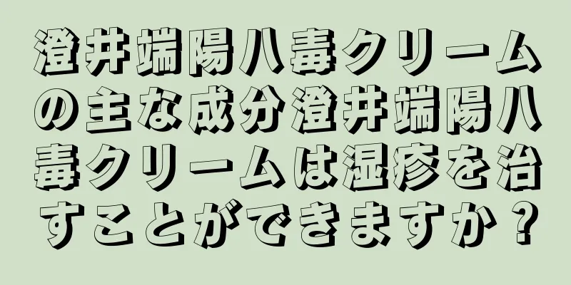 澄井端陽八毒クリームの主な成分澄井端陽八毒クリームは湿疹を治すことができますか？