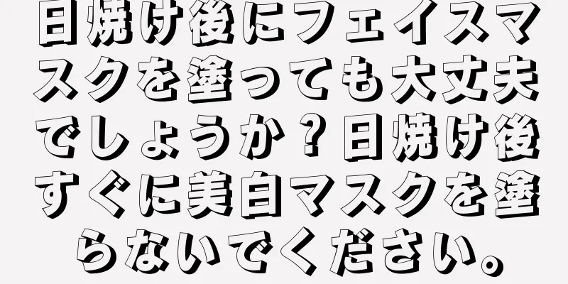 日焼け後にフェイスマスクを塗っても大丈夫でしょうか？日焼け後すぐに美白マスクを塗らないでください。