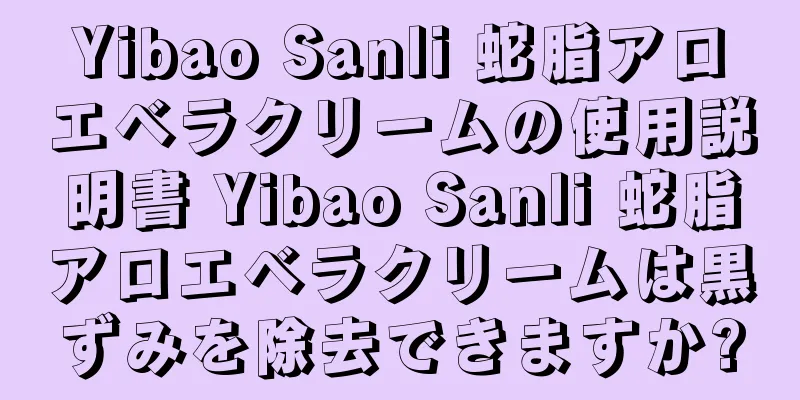 Yibao Sanli 蛇脂アロエベラクリームの使用説明書 Yibao Sanli 蛇脂アロエベラクリームは黒ずみを除去できますか?