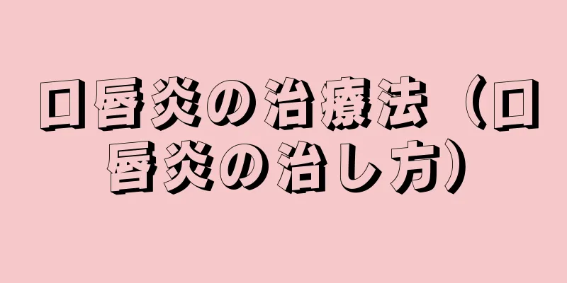 口唇炎の治療法（口唇炎の治し方）