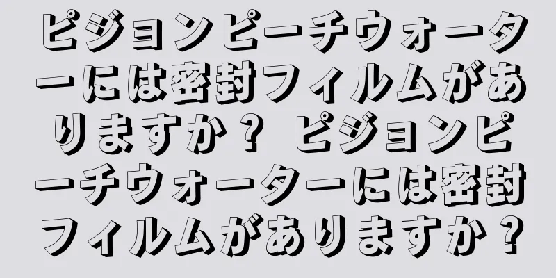 ピジョンピーチウォーターには密封フィルムがありますか？ ピジョンピーチウォーターには密封フィルムがありますか？