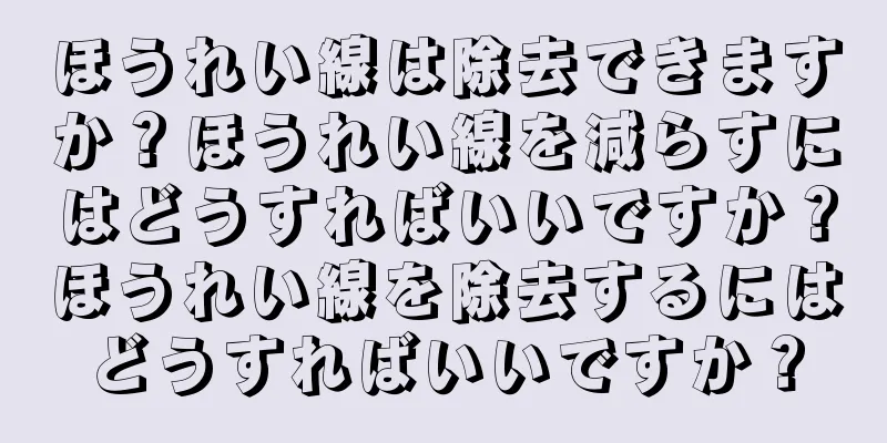 ほうれい線は除去できますか？ほうれい線を減らすにはどうすればいいですか？ほうれい線を除去するにはどうすればいいですか？