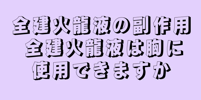 全建火龍液の副作用 全建火龍液は胸に使用できますか