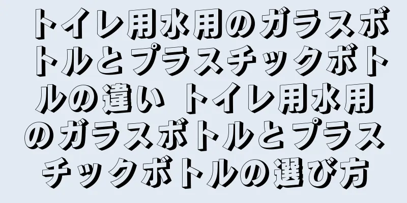 トイレ用水用のガラスボトルとプラスチックボトルの違い トイレ用水用のガラスボトルとプラスチックボトルの選び方