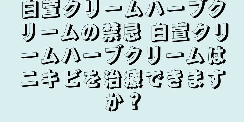 白萱クリームハーブクリームの禁忌 白萱クリームハーブクリームはニキビを治療できますか？