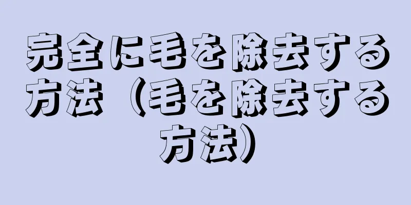 完全に毛を除去する方法（毛を除去する方法）