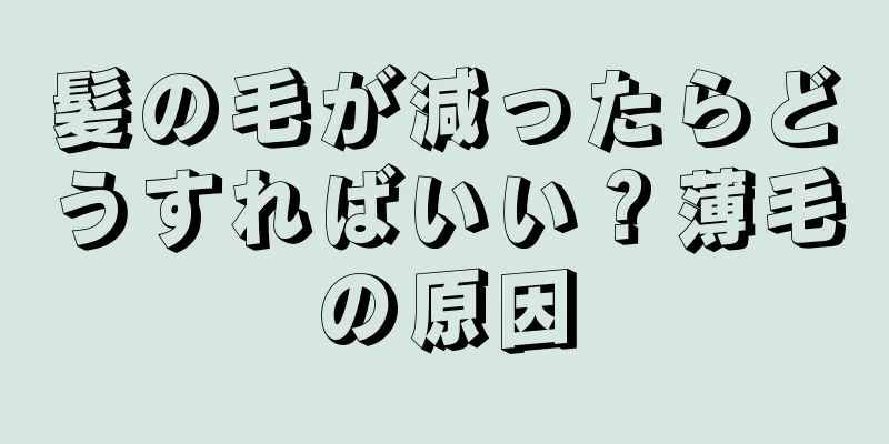 髪の毛が減ったらどうすればいい？薄毛の原因