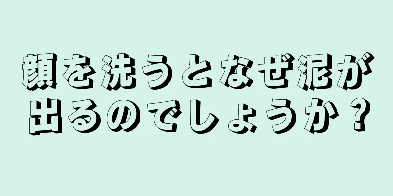 顔を洗うとなぜ泥が出るのでしょうか？