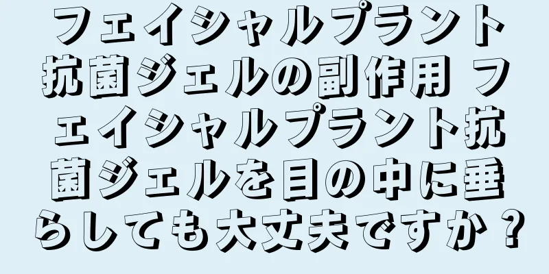 フェイシャルプラント抗菌ジェルの副作用 フェイシャルプラント抗菌ジェルを目の中に垂らしても大丈夫ですか？