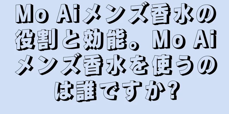 Mo Aiメンズ香水の役割と効能。Mo Aiメンズ香水を使うのは誰ですか?