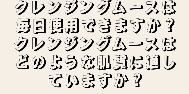 クレンジングムースは毎日使用できますか？クレンジングムースはどのような肌質に適していますか？