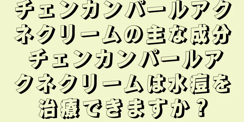 チェンカンパールアクネクリームの主な成分 チェンカンパールアクネクリームは水痘を治療できますか？