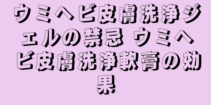 ウミヘビ皮膚洗浄ジェルの禁忌 ウミヘビ皮膚洗浄軟膏の効果