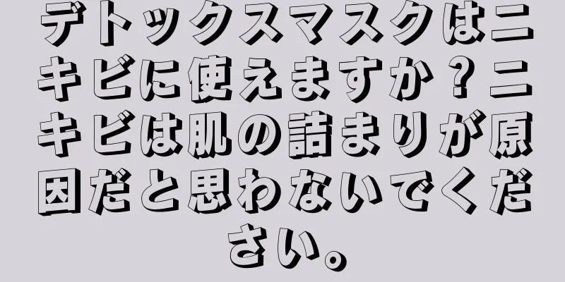 デトックスマスクはニキビに使えますか？ニキビは肌の詰まりが原因だと思わないでください。