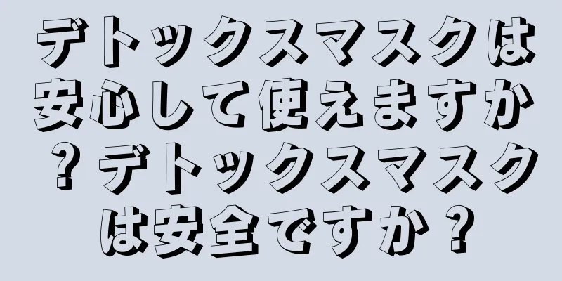 デトックスマスクは安心して使えますか？デトックスマスクは安全ですか？