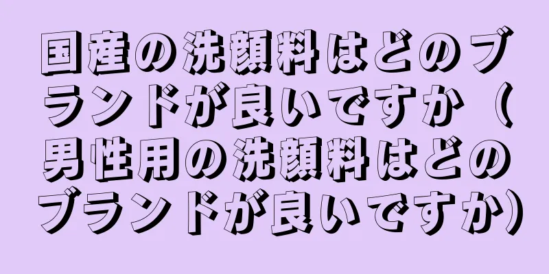 国産の洗顔料はどのブランドが良いですか（男性用の洗顔料はどのブランドが良いですか）