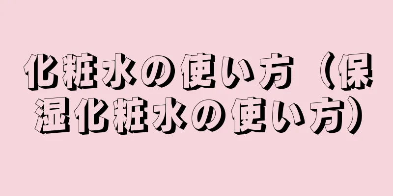 化粧水の使い方（保湿化粧水の使い方）