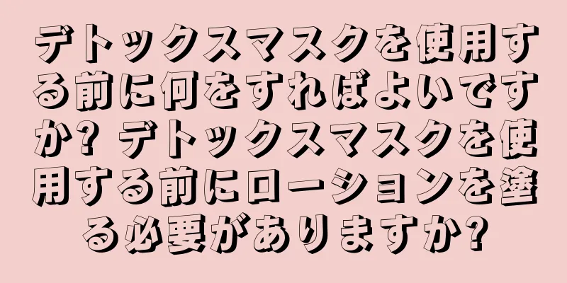 デトックスマスクを使用する前に何をすればよいですか? デトックスマスクを使用する前にローションを塗る必要がありますか?