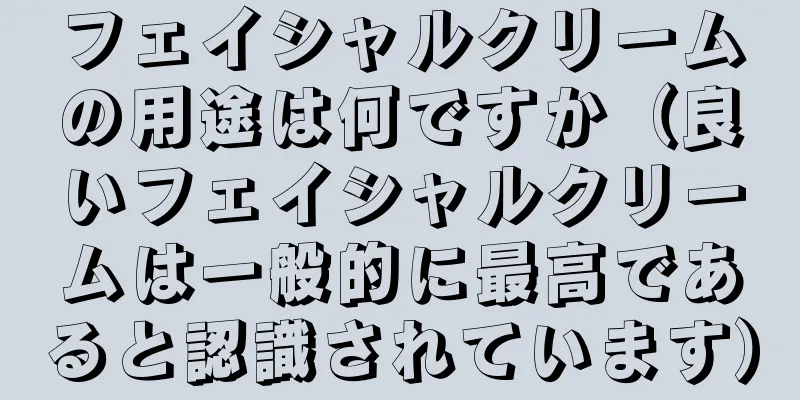 フェイシャルクリームの用途は何ですか（良いフェイシャルクリームは一般的に最高であると認識されています）