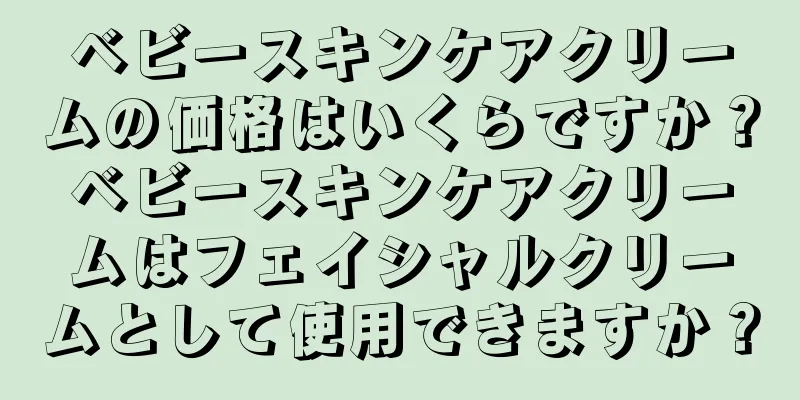 ベビースキンケアクリームの価格はいくらですか？ベビースキンケアクリームはフェイシャルクリームとして使用できますか？