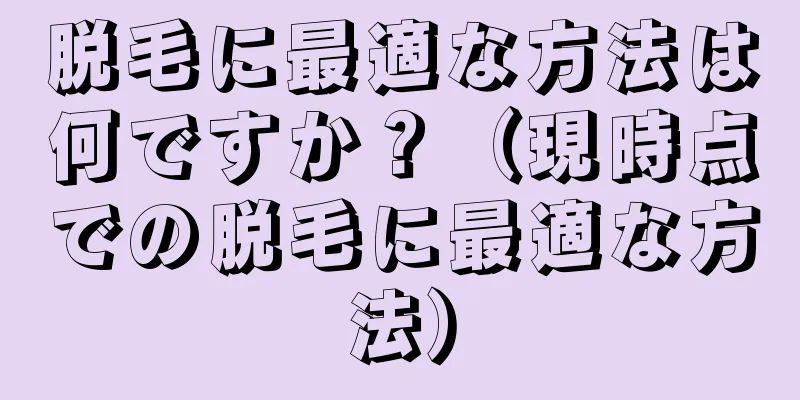 脱毛に最適な方法は何ですか？（現時点での脱毛に最適な方法）