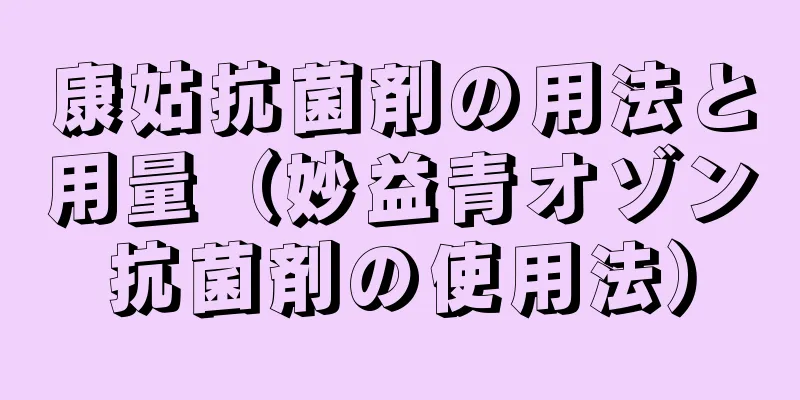 康姑抗菌剤の用法と用量（妙益青オゾン抗菌剤の使用法）