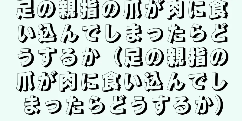 足の親指の爪が肉に食い込んでしまったらどうするか（足の親指の爪が肉に食い込んでしまったらどうするか）