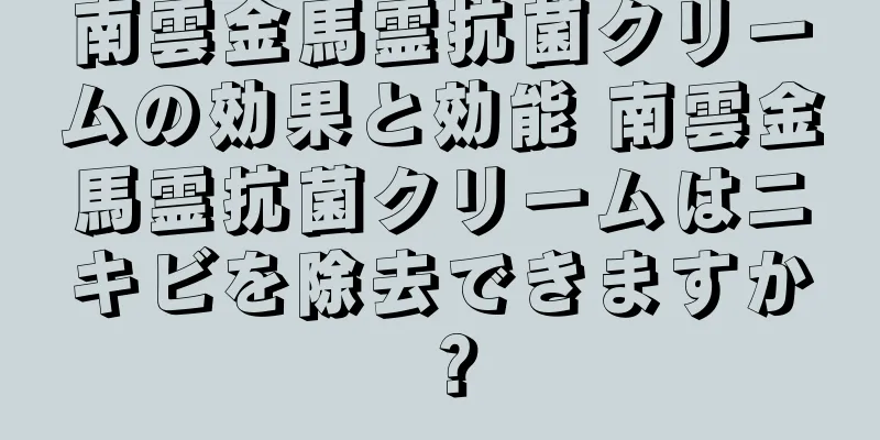 南雲金馬霊抗菌クリームの効果と効能 南雲金馬霊抗菌クリームはニキビを除去できますか？