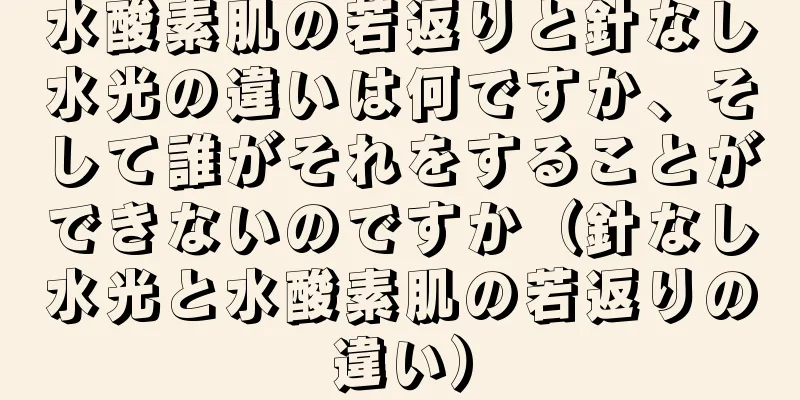 水酸素肌の若返りと針なし水光の違いは何ですか、そして誰がそれをすることができないのですか（針なし水光と水酸素肌の若返りの違い）