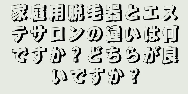 家庭用脱毛器とエステサロンの違いは何ですか？どちらが良いですか？