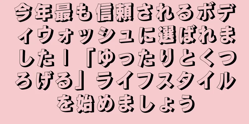 今年最も信頼されるボディウォッシュに選ばれました | 「ゆったりとくつろげる」ライフスタイルを始めましょう