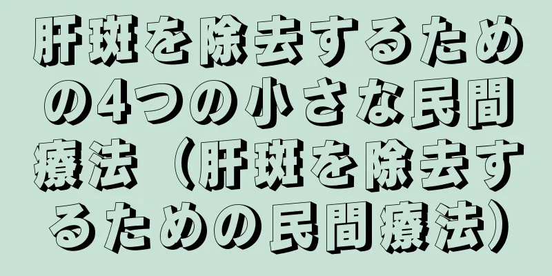 肝斑を除去するための4つの小さな民間療法（肝斑を除去するための民間療法）