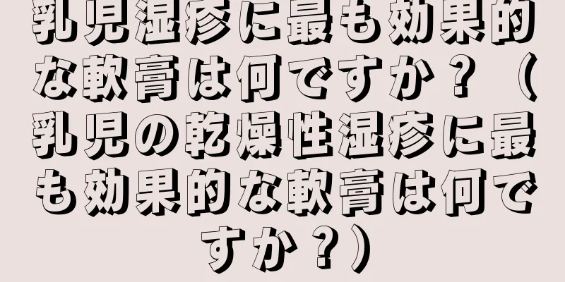 乳児湿疹に最も効果的な軟膏は何ですか？（乳児の乾燥性湿疹に最も効果的な軟膏は何ですか？）