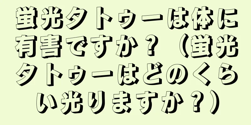 蛍光タトゥーは体に有害ですか？（蛍光タトゥーはどのくらい光りますか？）