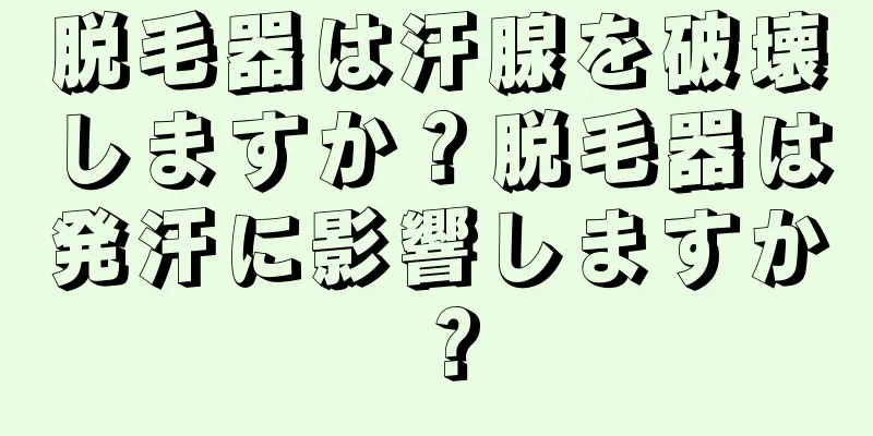 脱毛器は汗腺を破壊しますか？脱毛器は発汗に影響しますか？