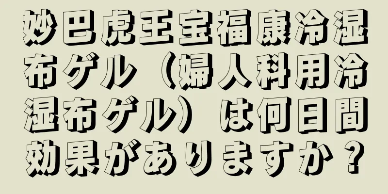妙巴虎王宝福康冷湿布ゲル（婦人科用冷湿布ゲル）は何日間効果がありますか？