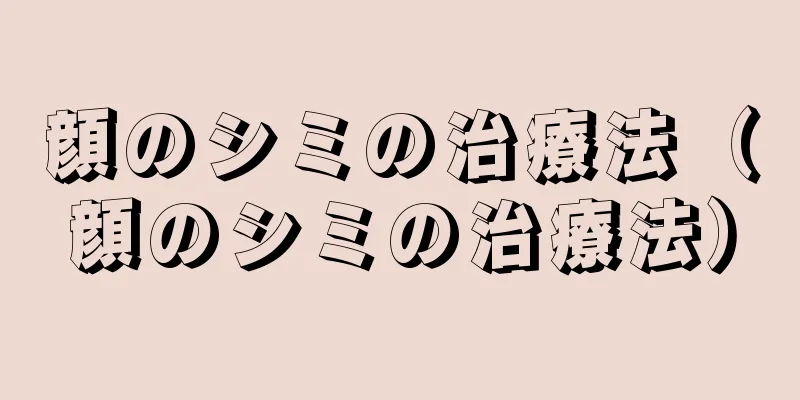 顔のシミの治療法（顔のシミの治療法）