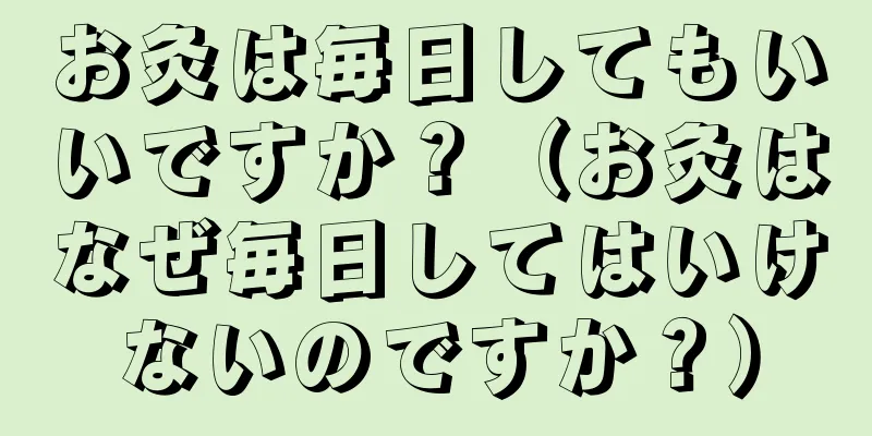 お灸は毎日してもいいですか？（お灸はなぜ毎日してはいけないのですか？）